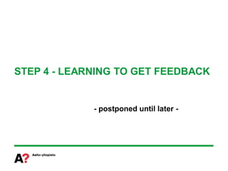 STEP 4 - LEARNING TO GET FEEDBACK


             - postponed until later -
 
