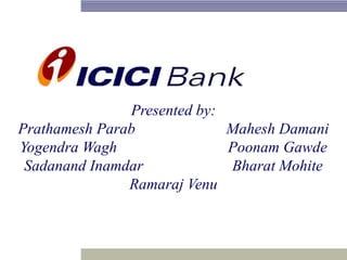 Presented by:
Prathamesh Parab
Mahesh Damani
Yogendra Wagh
Poonam Gawde
Sadanand Inamdar
Bharat Mohite
Ramaraj Venu

 