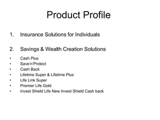 Product Profile Insurance Solutions for Individuals 2. Savings & Wealth Creation Solutions Cash Plus Save’n’Protect Cash Back Lifetime Super & Lifetime Plus Life Link Super Premier Life Gold Invest Shield Life New Invest Shield Cash back