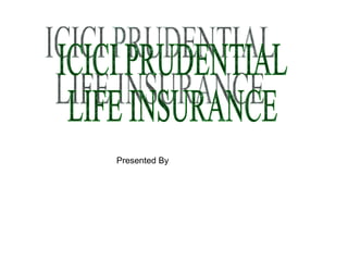 ICICI PRUDENTIAL  LIFE INSURANCE Presented By 