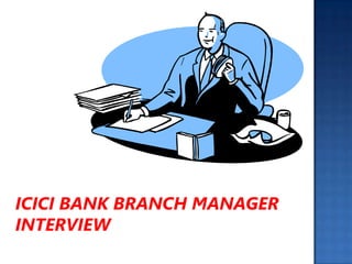 ICICI BANK BRANCH MANAGER
INTERVIEW
 