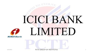 ICICI BANK
LIMITED
3/25/2021 PCTE GROUP OF INSTITUTES 1
 