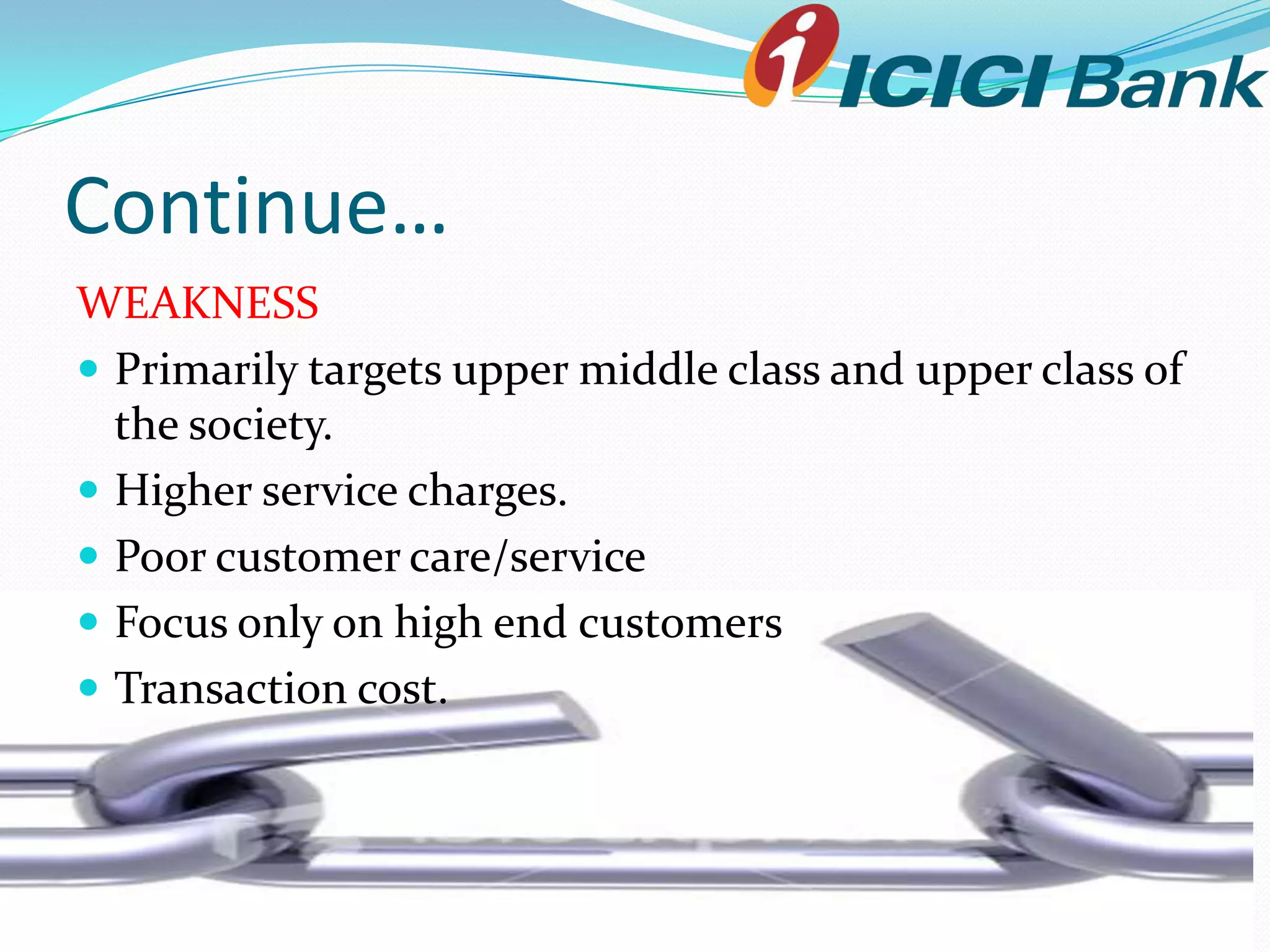 Continue…
WEAKNESS
 Primarily targets upper middle class and upper class of
  the society.
 Higher service charges.
 Poor customer care/service
 Focus only on high end customers
 Transaction cost.
 