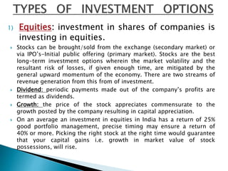 1) Equities: investment in shares of companies is
investing in equities.
 Stocks can be brought/sold from the exchange (s...