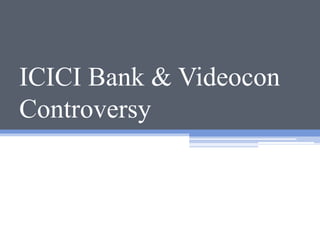 ICICI Bank & Videocon
Controversy
 