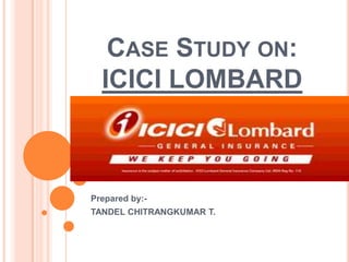 CASE STUDY ON:
ICICI LOMBARD
Prepared by:-
TANDEL CHITRANGKUMAR T.
 