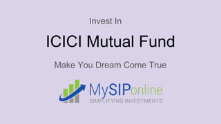ICICI Mutual Fund
Make You Dream Come True
Invest In
 