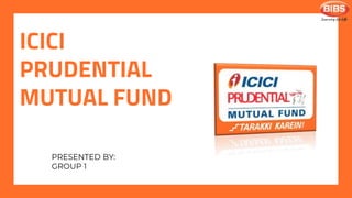 ICICI
PRUDENTIAL
MUTUAL FUND
PRESENTED BY:
GROUP 1
 