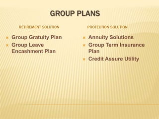GROUP PLANS
      RETIREMENT SOLUTION       PROTECTION SOLUTION

   Group Gratuity Plan        Annuity Solutions
   Group Leave                Group Term Insurance
    Encashment Plan             Plan
                               Credit Assure Utility
 