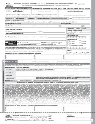 REGISTRATION CUM MANDATE FORM FOR ECS (Debit Clearing)/ STANDING INSTRUCTION / DIRECT DEBIT FACILITY SIP via ECS                                                           Application No.
                                                                           (Debit Clearing) in select cities or via Standing Instruction/Direct Debit in select banks / branches only.

                                   Please read INSTRUCTIONS (Page 12) carefully. All sections to be completed in ENGLISH in BLACK / DARK COLOURED INK and in BLOCK LETTERS.

                                        ARN- ARN-74461
                                             BROKER CODE                                                                           SUB-BROKER CODE                                                          FOR OFFICIAL USE ONLY

                                          Upfront commission shall be paid directly by the investor to the AMFI registered Distributors based on
                                          the investors’ assessment of various factors including the service rendered by the distributor.                                                             SERIAL NUMBER, DATE  TIME OF RECEIPT

                                       Please tick ()              New Registration            Cancellation                    Change in Bank Account*[*Please provide a cancelled cheque]                       Date: D           D        M       M       Y      Y
                                   The Trustee, ICICI Prudential Mutual Fund,
                                   I/We have read and understood the contents of the Scheme Information Document of the following Scheme(s) and the terms and conditions of the SIP Enrolment.
                                     Sole/First Applicant’s Name                                                                                                                         Existing Folio No.
                                            Mr. Ms. M/s                FIRST                               MIDDLE                                   LAST

                                                                                                                                                                                                             SIP Frequency:       Monthly       Quarterly
                                      Scheme Name: ICICI PRUDENTIAL __________________________________________________________________________
                                                                                                                                                                                                             (Default SIP frequency is Monthly)
                                      Plan/Option*: __________________________________________ Sub-Option*: ______________________________________                                                          In case of Quarterly SIP, only Yearly frequency is available
                                      *Refer to the “Key Features”on pages 27-43                                                                                                                            under SIP TOP UP.

                                                                                                                                                                                                            SIP Start Month/Year
                                      Each SIP Amount:        Rs.                                                                     Rupees in words: _______________________________                        M          M      Y        Y       Y       Y

                                      ____________________________________________________________________________________________________________                                                          SIP End Month/Year
                                                                                                                                                                                                                   12 / 2014                     12 / 2016
                                                   SIP TOP UP
                                            (Optional)            TOP UP Amount*: Rs._____________________ TOP UP Frequency:                            Half Yearly                   Yearly                       12 / 2021                     12 / 2099
                                    (Tick to avail this facility) * TOP UP amount has to be in multiples of Rs.500 only. [Please refer to Instruction No. C(6)]
                                                                                                                                                                                                                   Or other please fill in below
                                   YOUR CONFIRMATION/DECLARATION: I/We hereby declare that I/we do not have any existing Micro SIPs which together with                                                       M          M      Y        Y       Y       Y
                                   the current application will result in a total investments exceeding Rs.50,000 in a year. The ARN holder has disclosed to me/us all the
                                   commissions (in the form of trail commission or any other mode), payable to him for the different competing Schemes of various
                                   Mutual Funds from amongst which the Scheme is being recommended to me/us.                                                                                                SIP Date:
                                                                                                                                                                                                                   7th            10th           15th            25th
                                   Signature(s) as per ICICI Prudential Mutual Fund Records (Mandatory)
                                                                                                                 2nd Holder




                                                                                                                                                                                               3rd Holder
                                   1st Holder




                                    I/We, Mr. / Ms. / M/s.                                                (NAME AS PER THE BANK RECORD)                                        (NAME AS PER THE BANK RECORD)

                                    hereby authorise ICICI Prudential Mutual Fund and their authorised service providers to debit from my/our Bank Account No. mentioned below (hereinafter referred as “funding account”) by ECS (Debit Clearing)/
                                    Direct Debit for collection of SIP payments/authorise the bank to record a Standing Instruction for debit to my bank account as mentioned below, as instructed by ICICI Prudential Mutual Fund.
                                    PARTICULARS OF BANK ACCOUNT
                                        Account Type                    Current       Savings         NRO               NRE           FCNR        Account Number
BANK MANDATE SECTION (Mandatory)




                                        Name of Bank

                                       Branch Name                                                                                                                                                          BRANCH CITY
                                                                                                                              (Please enter the 9 digit number that appears next to the cheque number). In case of At Par accounts, kindly provide the correct
                                       9 Digit MICR code                                                                      MICR number of the bank branch. MICR code starting and/or ending with 000 are not valid for ECS.
                                    Enclosed [please tick ()]:             Blank cancelled cheque             Photocopy of Cheque [Please refer to Instruction No. C(5)]
                                                                      Authorisation of the Bank Account Holder for Auto Debit (ECS)/Standing Instruction/Direct Debit
                                   I/We hereby declare that the particulars given above are correct and express my willingness to make payments referred above through participation in ECS. If the transaction is delayed or not effected at all for reasons
                                   of incomplete or incorrect information, I/We would not hold the user institution responsible. I/We will also inform ICICI Prudential Mutual Fund, about any changes in my bank account. I/We have read and understood
                                   the Scheme Information Document/Key Information Memorandum of the Scheme. I/We apply for the units of the Scheme and I/we agree to abide by the terms, conditions, rules and regulations of the scheme. This
                                   is to inform I/we have registered for the RBI's Electronic Clearing Service (Debit Clearing) and that my payment towards my investment in ICICI Prudential Mutual Fund shall be made from my/our below mentioned
                                   bank account with your bank. I/We authorise the representative carrying this ECS mandate Form to get it verified  executed. I/We authorise the bank to honour the instructions as mentioned in the application form.
                                   I/We also hereby authorise bank to debit charges towards verification of this mandate, if any. I/We agree that AMC/Mutual Fund (including its affiliates), and any of its officers directors, personnel and employees,
                                   shall not be held responsible for any delay/wrong debits on the part of the bank for executing the direct debit instructions of additional sum on a specified date from my account. If the transaction is not effected at
                                   all for reasons of incomplete or incorrect information, the user institution would not be held responsible. I/We agree to abide by the terms, conditions, rules and regulations of this facility. I/We confirm to have understood
                                   that the introduction of this facility may also give rise to operational risks and hereby take full responsibility. I/We undertake to keep sufficient funds in the funding account on the date of execution of standing instruction.
                                   I/We hereby declare that the particulars given above are correct and complete. If the transaction is delayed or not effected at all for reasons of incomplete or incorrect information, I/we would not hold the Mutual
                                   Fund or the Bank responsible. If the date of debit to my/our account happens to be a non banking/business day as defined in the Scheme Information Document of the said Scheme of ICICI Prudential Mutual Fund,
                                   execution of the debit will happen as per the normal practice of the bank mandated by the investor and allotment of units will happen as per the Terms and Conditions listed in the Scheme Information Document of
                                   the Mutual Fund. I/We have read and understood the Scheme Information Document(s) of the Fund. I/We apply for the units of the scheme and I/we agree to abide by the terms, conditions, rules and regulations of
                                   the scheme. I/We confirm to have understood the terms  conditions, investment objectives, investment pattern, fundamental objectives and risk factors applicable to the Plans and/or Options under the Scheme(s).
                                   I/We agree to abide by the terms, conditions, rules and regulations of the Plan(s). I/We have understood the details of the scheme and I/we have not received nor been induced by any rebate or gifts, directly or indirectly,
                                   in making this investment. I/We hereby agree to avail the TOP UP facility for SIP and authorize my bank to execute the ECS/Standing Instruction/Direct Debit for a further increase in installment from my designated
                                   account. I/We agree that AMC/Mutual Fund (including its affiliates), and any of its officers directors, personnel and employees, shall not be held responsible for any delay / wrong debits on the part of the bank for
                                   executing the standing instructions of additional sum on a specified date from my account. If the transaction is not effected at all for reasons of incomplete or incorrect information, the user institution would not be
                                   held responsible. I/We agree to abide by the terms, conditions, rules and regulations of this facility. I/We confirm to have understood that the introduction of this facility may also give rise to operational risks and
                                   hereby take full responsibility.
                                   SIGNATURE(S) OF BANK ACCOUNT HOLDER(S) AS IN BANK RECORDS (Mandatory)
                                                                                                                 2nd Holder




                                                                                                                                                                                               3rd Holder
                                    1st Holder




                                                               £                                                                                                                                                                             £
                                                                                                                                  Scheme                            Folio No./
                                                           ACKNOWLEDGEMENT SLIP SIP Amount Rs.___________________ Name:___________________                          Application No.
                                                           (To be filled in by the investor)
                                                                                             SIP Frequency:     Monthly Quarterly                                              Acknowledgement Stamp
                                                                                                                                  Option:__________________________
                                                 SIP TOP UP Amount Rs.__________________ Frequency:        Half Yearly   Yearly   Sub-Option:_____________________                                                                                                         11
 
