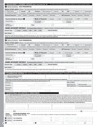5      INVESTMENT  PAYMENT DETAILS (Refer Instruction No. IV)                                                                For Plans  Sub-options please see key features for scheme specific details

     1     Name of scheme ICICI PRUDENTIAL
    Option  Sub option (Please 9 the appropriate boxes only if applicable to the scheme in which you plan to invest)
         Retail Option                            Growth              OR                Dividend –             Reinvestment or                  Payout              OR             AEP^ –                Regular* or                 Appreciation
         Institutional Option                * Cumulative – AEP Regular Option: Encashment of units is subject to declaration of dividend in the respective Scheme(s). Please refer to Instruction no. IV(c)

    Dividend Frequencies                  Daily        Weekly           Fortnightly          Monthly           Quarterly           Half Yearly                     AEP Frequencies              Monthly           Quarterly        Half Yearly


     Payment Details for Scheme 1                                                      Mode of Payment                             Cheque                   DD               Funds Transfer                      NEFT                RTGS
     Amount Paid                                                                        DD Charges                                                                               Amount             `
                               `                       A                                                         `                        B                                      Invested
                                                                                                                                                                                                                        A+B
                                                                                        (if applicable)
     Cheque /                                                                                                              Y      Y
                                                                               Date        D      D       M       M                                                                   BANK / BRANCH
     DD Number

     BANK ACCOUNT DETAILS                                         (For Payment Details of Scheme 1 )                 Mandatory information – If left blank the application is liable to be rejected.
    Account Type                      Current           Savings          NRO          NRE           FCNR                       Account Number

    Bank Details                                                     NAME OF BANK                                                                                             BRANCH NAME / CITY
    Applications with Third Party Cheques, prefunded instruments etc. and in circumstances as detailed in AMFI Circular No.135/BP/16/10-11 shall be processed in accordance with the said
    circular. For Third Party Payment Declaration form and instructions please refer to pages 19-20 and 25 respectively.


     2     Name of scheme ICICI PRUDENTIAL
    Option  Sub option (Please 9 the appropriate boxes only if applicable to the scheme in which you plan to invest)
         Retail Option                            Growth              OR                Dividend –             Reinvestment or                  Payout              OR             AEP^ –                Regular* or                 Appreciation
         Institutional Option                * Cumulative – AEP Regular Option: Encashment of units is subject to declaration of dividend in the respective Scheme(s). Please refer to Instruction no. IV(c)

    Dividend Frequencies                  Daily        Weekly           Fortnightly          Monthly           Quarterly           Half Yearly                     AEP Frequencies              Monthly           Quarterly        Half Yearly


     Payment Details for Scheme 2                                                      Mode of Payment                             Cheque                   DD               Funds Transfer                      NEFT                RTGS
     Amount Paid                                                                        DD Charges                                                                               Amount             `
                               `                       A                                                         `                        B                                      Invested
                                                                                                                                                                                                                        A+B
                                                                                        (if applicable)
     Cheque /                                                                                                              Y      Y
                                                                               Date        D      D       M       M                                                                   BANK / BRANCH
     DD Number

     BANK ACCOUNT DETAILS                                         (For Payment Details of Scheme 2 )                 Mandatory information – If left blank the application is liable to be rejected.
    Account Type                      Current           Savings          NRO          NRE           FCNR                       Account Number

    Bank Details                                                     NAME OF BANK                                                                                             BRANCH NAME / CITY
    For Third Party Payment Declaration form and instructions please refer to pages 19-20 and 25 respectively and refer instruction VI(e).

    Please ensure that the Bank Account details are mentioned separately, for Cheque and Demand Draft (DD) payments for Investments in Scheme 1 and in Scheme 2. ^AEP - Automatic encashment plan
     6       NOMINATION DETAILS (Refer instruction VII) • For Multiple nominations, please use the form on page 23. • Nomination is mandatory if the mode of holding is SINGLE.
           I/We do not wish to nominate
           [Please tick ()  sign]                        SIGNATURE OF FIRST APPLICANT                                     SIGNATURE OF SECOND APPLICANT                                       SIGNATURE OF THIRD APPLICANT
     I/We hereby nominate the under-mentioned nominee to receive the amount to my/our credit in the event of my/our death and
     confirm that I/we have read and understood the nomination clause under instruction no. VII.                              Date of Birth is MANDATORY in case Nominee is a minor

     Nominee                                                                                                                                                                       Date of Birth             D      D       M       M       Y       Y
                                                                                     NAME OF NOMINEE
                                                                                                                                                                                   Relationship with                Natural guardian
     Guardian                                                       MANDATORY, IF NOMINEE IS A MINOR                                                                               Minor applicant ()              Court appointed guardian
     Nominee’s                                                              HOUSE / FLAT NO                                                                            STREET ADDRESS
     Address
                                                CITY / TOWN                                                          PIN CODE                                          SIGNATURE OF NOMINEE / GUARDIAN, IF
     7       INVESTOR(S) DECLARATION  SIGNATURE(S)                                                                                                                            NOMINEE IS A MINOR
     The Trustee, ICICI Prudential Mutual Fund, I/We have read and understood the Scheme Information Document/Key Information Memorandum of the Scheme(s). I/We apply for the units of the Fund and agree to abide by the terms, conditions,
     rules and regulations of the scheme and other statutory requirements of SEBI, AMFI, Prevention of Money Laundering Act, 2002 and such other regulations as may be applicable from time to time.I/We confirm to have understood the investment
     objectives, investment pattern, and risk factors applicable to Plans/Options under the Scheme(s). I/we have not received nor been induced by any rebate or gifts, directly or indirectly, in making this investment. I/We declare that the amount
     invested in the Scheme is through legitimate sources only and is not designed for the purpose of contravention or evasion of any Act, Regulations or any other applicable laws enacted by the Government of India or any Statutory Authority. I/We
     agree that in case my/our investment in the Scheme is equal to or more than 25% of the corpus of the plan, then ICICI Prudential Asset Management Co. Ltd.(the 'AMC'), has full right to refund the excess to me/us to bring my/our investment below
     25%. I/We hereby declare that I am/we are not US Person(s). I/We hereby declare that I/we do not have any existing Micro SIPs which together with the current application will result in a total investments exceeding Rs.50,000 in a year. The
     ARN holder has disclosed to me/us all the commissions (in the form of trail commission or any other mode), payable to him for the different competing Schemes of various Mutual Funds from amongst which the Scheme is being recommended
     to me/us. I/We interested in receiving promotional material from the AMC via mail, SMS, telecall, etc. If you do not wish to receive, please call on tollfree no. 1800 222 999 (MTNL/BSNL) or 1800 200 6666 (Others).


                                                                                                                                                                                                             D      D       M       M       Y       Y
          SIGNATURE OF FIRST APPLICANT                                     SIGNATURE OF SECOND APPLICANT                                       SIGNATURE OF THIRD APPLICANT


                            £                                                                                                                                                                                           £
                           ACKNOWLEDGEMENT SLIP
                           Please Retain this Slip To be filled in by the Investor. Subject to realization of cheque and furnishing of Mandatory Information.


     1     Scheme           ICICI PRUDENTIAL                               SCHEME AND OPTION                                          `        AMOUNT                       CHEQUE / DD No.                   D       D      M       M        Y      Y
     2     Scheme           ICICI PRUDENTIAL                               SCHEME AND OPTION                                          `        AMOUNT                        CHEQUE / DD No.                  D       D      M       M        Y      Y
     1               DRAWN ON BANK  BRANCH                                              2              DRAWN ON BANK  BRANCH                                                        EXISTING FOLIO NO.
4
 