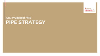 ICICI Prudential PMS
PIPE STRATEGY
 