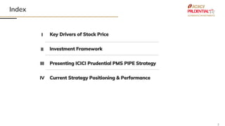 2
Index
2
Presenting ICICI Prudential PMS PIPE Strategy
II
III
IV
Investment Framework
I Key Drivers of Stock Price
Current Strategy Positioning & Performance
 