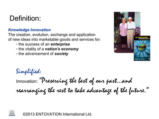Definition:
Knowledge Innovation
The creation, evolution, exchange and application
of new ideas into marketable goods and ...
