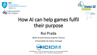 How AI can help games fulfil
their purpose
Rui Prada
INESC-ID and Instituto Superior Técnico
Universidade de Lisboa, Portu...