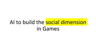 AI to build the social dimension
in Games
 