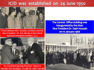 Prime Minister Shri Jawahar Lal Nehru and the
 Prime Minister Shri Jawahar Lal Nehru and the
 then President Dr. A.N. Khosla at the French
  then President Dr. A.N. Khosla at the French
      National Committee Pavilion (1951)
       National Committee Pavilion (1951)




   Dr. Framji introducing Pres.Hon. Tipton to
    Dr. Framji introducing Pres.Hon. Tipton to
Hon’ble Vice President of India Dr. Zakir Hussain
 Hon’ble Vice President of India Dr. Zakir Hussain
 