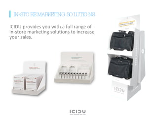 ICIDU provides you with a full range of in-store marketing solutions to increase your sales. IN-STORE MARKETING SOLUTIONS 