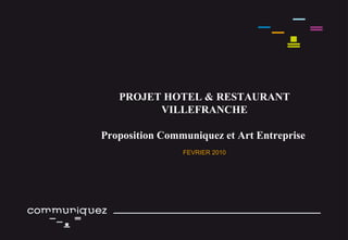PROJET HOTEL & RESTAURANT VILLEFRANCHE Proposition Communiquez et Art Entreprise   FEVRIER 2010 