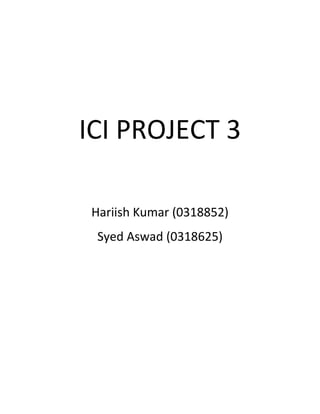 ICI PROJECT 3
Hariish Kumar (0318852)
Syed Aswad (0318625)
 