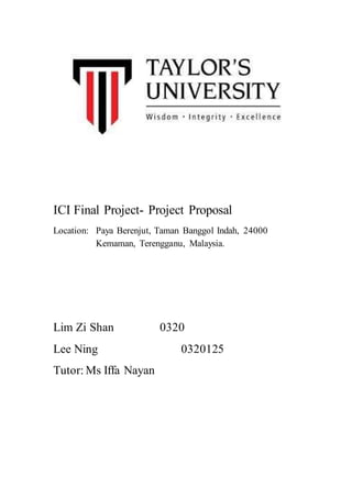 ICI Final Project- Project Proposal
Location: Paya Berenjut, Taman Banggol Indah, 24000
Kemaman, Terengganu, Malaysia.
Lim Zi Shan 0320
Lee Ning 0320125
Tutor: Ms Iffa Nayan
 