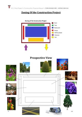 ICI | Final Project | Construction Proposal Report | CHIN KHANG WEI | WONG QIN KAI
8 | P a g e
School of Architecture • Building • Design | FNBE AUG 2014 | Taylor’s University Lakeside Campus
Zoning Of the Construction Project
Prospective View
 