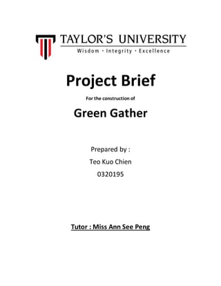 Project Brief
For the construction of
Green Gather
Prepared by :
Teo Kuo Chien
0320195
Tutor : Miss Ann See Peng
 