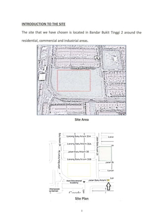 INTRODUCTION TO THE SITE
The site that we have chosen is located in Bandar Bukit Tinggi 2 around the
residential, commercial and industrial areas.
Site Area
 