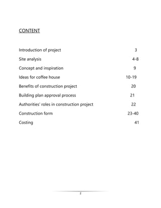 2
CONTENT
Introduction of project 3
Site analysis 4-8
Concept and inspiration 9
Ideas for coffee house 10-19
Benefits of construction project 20
Building plan approval process 21
Authorities’ roles in construction project 22
Construction form 23-40
Costing 41
 