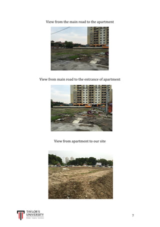  
	
  
	
  	
  	
  	
  	
  	
  	
  	
  	
  	
  	
  	
  	
  	
  	
  	
  	
  	
  	
  	
  	
  	
  	
  	
  	
  	
  	
  	
  	
  	
  	
  	
  	
  	
  	
  	
  	
  	
  	
  	
  	
  	
  	
  	
  	
  	
  	
  	
  	
  	
  	
  	
  	
  	
  	
  	
  	
  	
  	
  	
  	
  	
  	
  	
  	
  	
  	
  	
  	
  	
  	
  	
  	
  	
  	
  	
  	
  	
  	
  	
  	
  	
  	
  	
  	
  	
  	
  	
  	
  	
  	
  	
  	
  	
  	
  	
  	
  	
  	
  	
  	
  	
  	
  	
  	
  	
  	
  	
  	
  	
  	
  	
  	
  	
  	
  	
  	
  	
  	
  	
  	
  	
  	
  	
  	
  	
  	
  	
  	
  	
  	
  	
  	
  	
  	
  	
  	
  	
  	
  	
  	
  	
  	
  	
  	
  	
  	
  	
  	
  	
  	
  	
  7	
  
View	
  from	
  the	
  main	
  road	
  to	
  the	
  apartment	
  
	
  
	
  
	
  
	
  
	
  
	
  
	
  
View	
  from	
  main	
  road	
  to	
  the	
  entrance	
  of	
  apartment	
  
	
  
	
  
	
  
	
  
	
  
	
  
	
  
	
  
	
  
	
  
	
  
	
  
	
  
View	
  from	
  apartment	
  to	
  our	
  site	
  
	
  
	
  
	
  
	
  
	
  
	
  
	
  
	
  
	
  
	
  
	
  
 