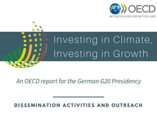 Investing in Climate,
Investing in Growth
An OECD report for the German G20 Presidency
D I S S E M I N A T I O N A C T I V...