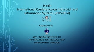 Ninth
International Conference on Industrial and
Information Systems (ICIIS2014)
ABV- INDIAN INSTITUTE OF
INFORMATION TECHNOLOGY AND
MANAGEMENT GWALIOR
Organized by
 