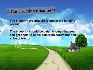 4.Construction document
• The blueprint are prepare to obtain the building
permit.
• The blueprint should be detail enough that you
can get apple-to-apple bids from contractor and
sub-contractor
 