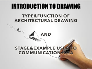 TYPE&FUNCTION OF
ARCHITECTURAL DRAWING
AND
STAGE&EXAMPLE USED TO
COMMUNICATION IDEA
INTRODUCTION TO DRAWING
 