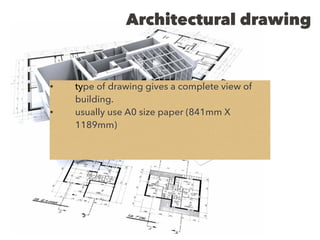 Architectural drawing
• type of drawing gives a complete view of
building.
• usually use A0 size paper (841mm X
1189mm)
 