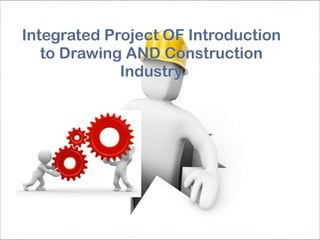 Integrated Project OF Introduction
to Drawing AND Construction
Industry
 