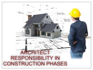 ARCHITECT 
RESPONSIBILITY IN 
CONSTRUCTION PHASES 
 
