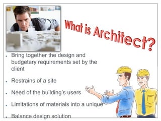 Bring together the design and 
budgetary requirements set by the 
client 
Restrains of a site 
Need of the building’s users 
Limitations of materials into a unique 
Balance design solution 
 