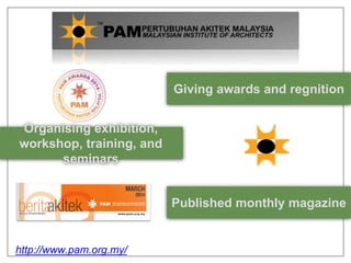 Giving awards and regnition 
Published monthly magazine 
Organising exhibition, 
workshop, training, and 
seminars 
http://www.pam.org.my/ 
 