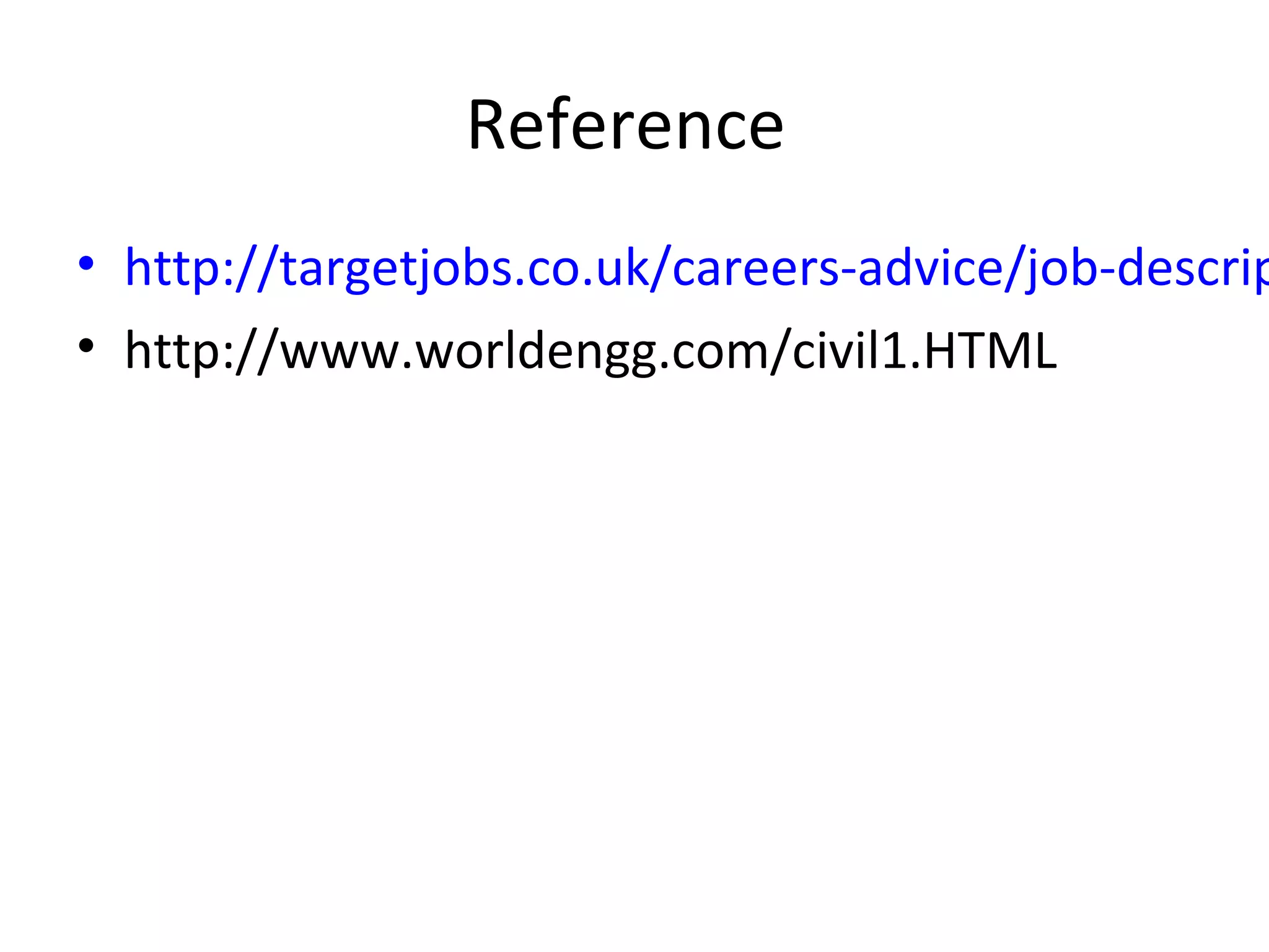 Reference 
• http://targetjobs.co.uk/careers-advice/job-descriptions/• http://www.worldengg.com/civil1.HTML 
 