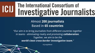 Almost 200 journalists
Based in 65 countries
“Our aim is to bring journalists from different countries together
in teams -...