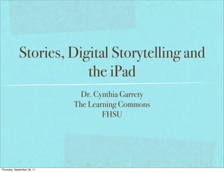 Stories, Digital Storytelling and
                         the iPad
                               Dr. Cynthia Garrety
                             The Learning Commons
                                     FHSU




Thursday, September 29, 11
 