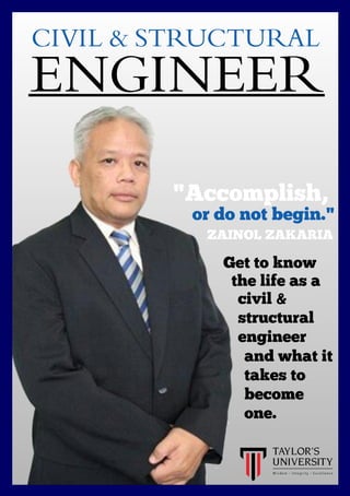 CIVIL & STRUCTURAL
ENGIN EER
" A ccomplish,
or do not begin."
ZA INOL ZA KA RIA
Get to k now
the life as a
civil &
structural
engineer
and what it
tak es to
become
one.
 