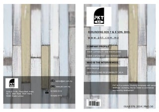 RERUNDING KOS T & K SDN. BHD.
w w w . p k t . c o m . m y
PKT & K is currently Working Immensely with various
developer Achieving the Go Green to commercial
and housing development
ISUUE076. 2014 | RM5.50
Suite E-11-06, Plaza Mont’ Kiara,
No. 2, Jalan Kiara, Mont’ Kiara,
50480 Kuala Lumpur.
(E) admin@pkt.com.my
(W) www.pkt.com.my
03 6203 5113
03 6203 5112
COMPANY PROFILE
WHO IS THE INTERVIEWEEE
THEIR CAPABILITY AND KNOWLEDGE
THEIR EXPERIENCE AND SERVICES
HER PROFILE
HER ROLES AND RESPONSIBILITY AS A
QS
 