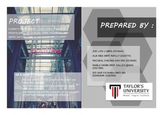 PREPARED BY :
ZOE LOW LI MIEN (0319444)
ALIA NISA BINTI RAFLLY (0320774)
RACHEAL CHEONG KAH YEN (0319926)
NABILA HANIM BINTI SALLEH @MAN
(0321368)
SITI NUR FATAHIAH BINTI MD
EZAMUDIN (0320595)AS A QUNTITY SURVEYOR:
- She was working on it for 3 years as the project was
about 50% completed.
- She came and paid visits to the construction site at
least once a month.
- She checked and paid the contractor, as she calculated
on how much she had to pay to the contractor.
PROJECT
Located in Solaris Dutamas, Kuala Lumpur, Publika is a
shopping gallery with boutiques, diners, art galleries, urban
market, and many more.
 