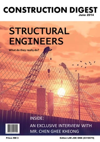 Price: RM 3 Editor: LIM JOE ONN (0318679)
June 2014
STRUCTURAL
ENGINEERS
What do they really do?
INSIDE:
AN EXCLUSIVE INTERVIEW WITH
MR. CHEN GHEE KHEONG
CONSTRUCTION DIGEST
 