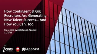 ©2016	iCIMS	Inc.	All	Rights	Reserved.
How	Contingent	&	Gig	
Recruiters	Are	Generating	
New	Talent	Success…	And	
How	You	Can,	Too
Presented	by:	iCIMS and	Appcast
11/1/16
 