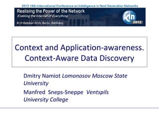 Context and Application-awareness.
  Context-Aware Data Discovery
  Dmitry Namiot Lomonosov Moscow State
  University
  Manfred Sneps-Sneppe Ventspils
  University College
 