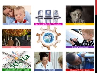 Intellectual Disability    Nursing & Midwifery Education       Mental Health




       Older Person                                             Child & Young Adult




Electronic Healthcare Record          PARTNERS CT              Maternal & Child Health
 