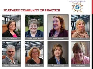 PARTNERS COMMUNITY OF PRACTICE




 Dr Anne Matthews    Daragh Rodger, ANP   Therese Danaher     Siobhan MacDermott




Dr Liam MacGabhann    Dr Pamela Hussey    Dr Margie Kennedy     Anne Spencer
 